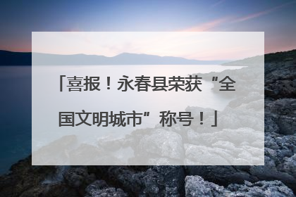 喜报！永春县荣获“全国文明城市”称号！