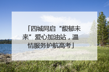 四城同启“馥郁未来”爱心加油站，温情服务护航高考