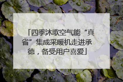 四季沐歌空气能“真省”集成采暖机走进承德，备受用户喜爱