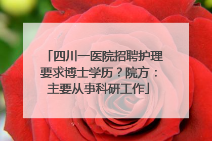四川一医院招聘护理要求博士学历？院方：主要从事科研工作