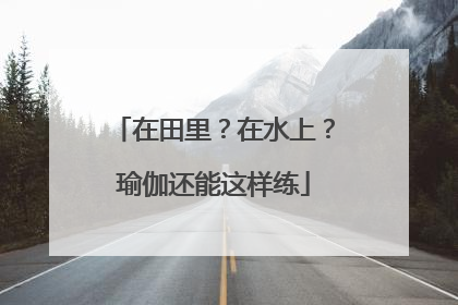 在田里？在水上？瑜伽还能这样练