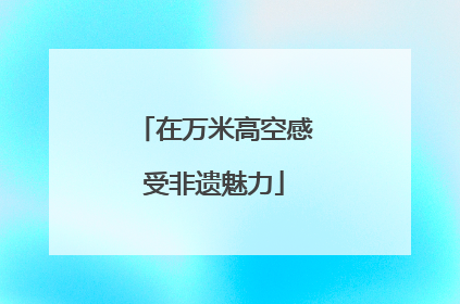 在万米高空感受非遗魅力