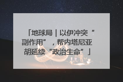 地球局｜以伊冲突“副作用”，帮内塔尼亚胡延续“政治生命”