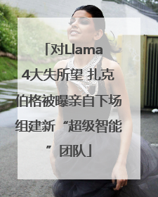 对Llama 4大失所望 扎克伯格被曝亲自下场组建新“超级智能”团队