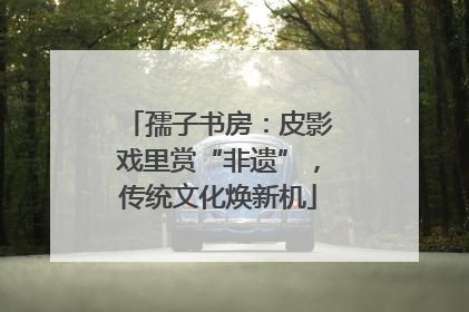 孺子书房：皮影戏里赏“非遗”，传统文化焕新机
