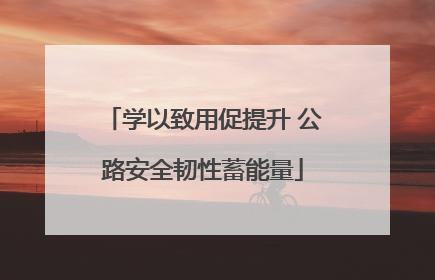 学以致用促提升 公路安全韧性蓄能量