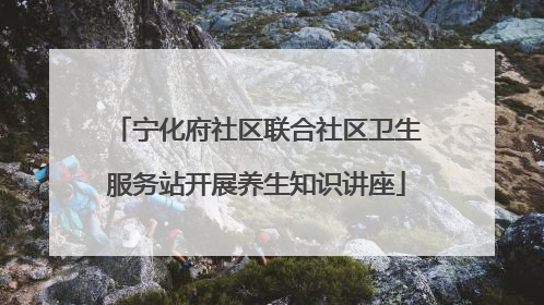 宁化府社区联合社区卫生服务站开展养生知识讲座