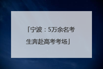 宁波：5万余名考生奔赴高考考场