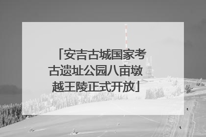 安吉古城国家考古遗址公园八亩墩越王陵正式开放