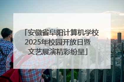 安徽省阜阳计算机学校2025年校园开放日暨文艺展演精彩纷呈