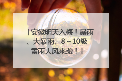 安徽明天入梅！暴雨、大暴雨、8～10级雷雨大风来袭！