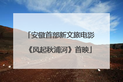 安徽首部新文旅电影《风起秋浦河》首映