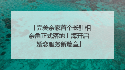 完美亲家首个长驻相亲角正式落地上海开启婚恋服务新篇章