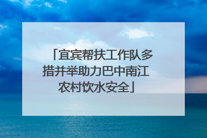 宜宾帮扶工作队多措并举助力巴中南江农村饮水安全