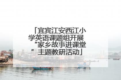 宜宾江安西江小学英语课题组开展“家乡故事进课堂”主题教研活动
