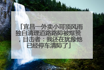 宜昌一外卖小哥顶风雨独自清理道路路障被爆赞，目击者：我还在犹豫他已经停车清障了