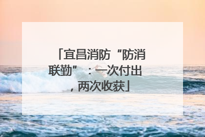 宜昌消防“防消联勤”：一次付出，两次收获