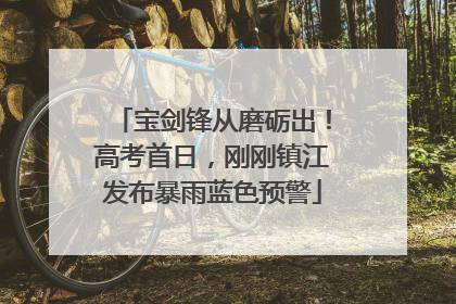 宝剑锋从磨砺出！高考首日，刚刚镇江发布暴雨蓝色预警
