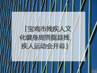 宝鸡市残疾人文化健身周暨陇县残疾人运动会开幕