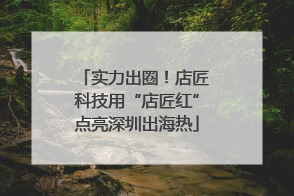 实力出圈！店匠科技用“店匠红”点亮深圳出海热