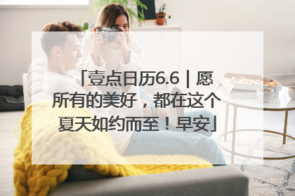 壹点日历6.6｜愿所有的美好，都在这个夏天如约而至！早安