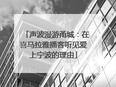 声波漫游甬城：在喜马拉雅播客听见爱上宁波的理由