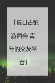 夏日古镇游园会 青年的交友平台