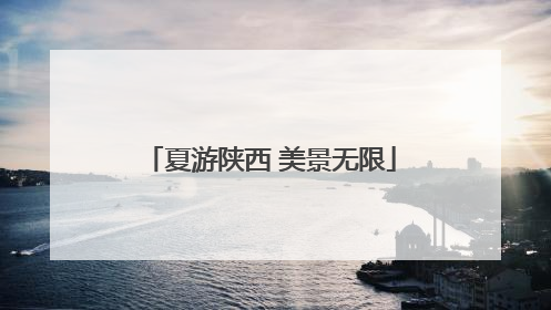 夏游陕西 美景无限