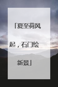 夏至荷风起，石门绘新景