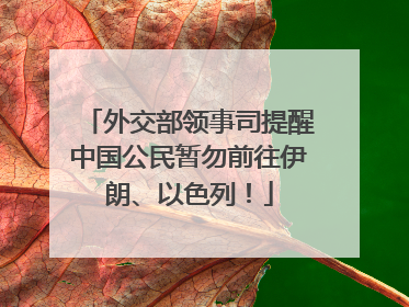 外交部领事司提醒中国公民暂勿前往伊朗、以色列！