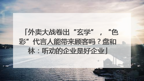 外卖大战卷出“玄学”，“色彩”代言人能带来顾客吗？盘和林：听劝的企业是好企业