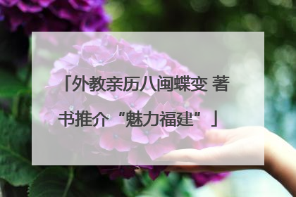 外教亲历八闽蝶变 著书推介“魅力福建”