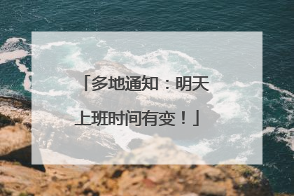 多地通知：明天上班时间有变！