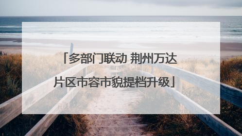 多部门联动 荆州万达片区市容市貌提档升级