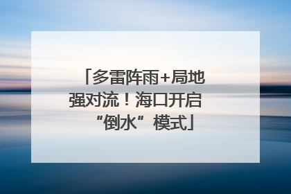 多雷阵雨+局地强对流！海口开启“倒水”模式