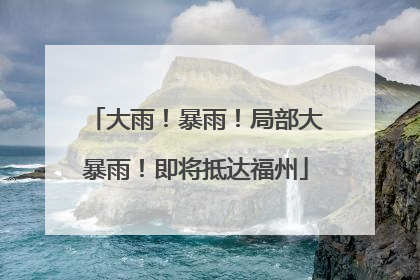 大雨！暴雨！局部大暴雨！即将抵达福州
