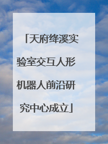 天府绛溪实验室交互人形机器人前沿研究中心成立