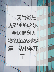 天气炎热 无碍垂钓之乐 全民健身大赛钓鱼系列赛第二站中牟开竿