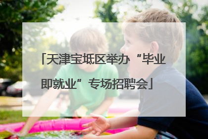 天津宝坻区举办“毕业即就业”专场招聘会
