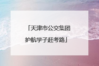 天津市公交集团护航学子赶考路