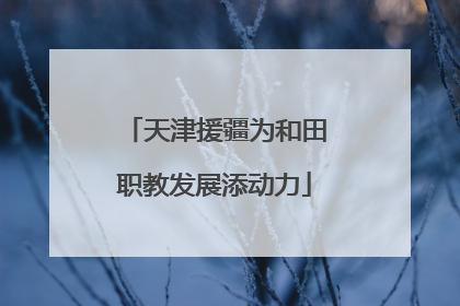 天津援疆为和田职教发展添动力