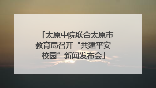 太原中院联合太原市教育局召开“共建平安校园”新闻发布会