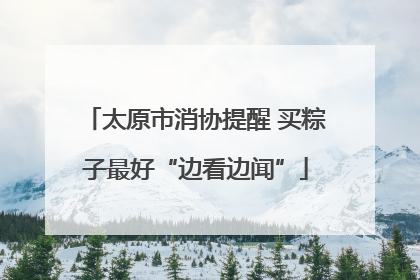 太原市消协提醒 买粽子最好“边看边闻”