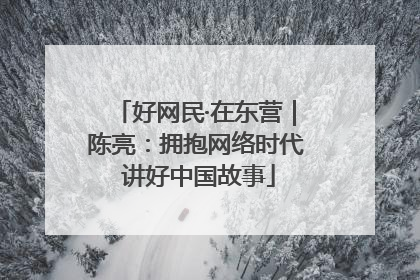 好网民·在东营｜陈亮：拥抱网络时代 讲好中国故事