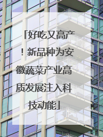 好吃又高产！新品种为安徽蔬菜产业高质发展注入科技动能