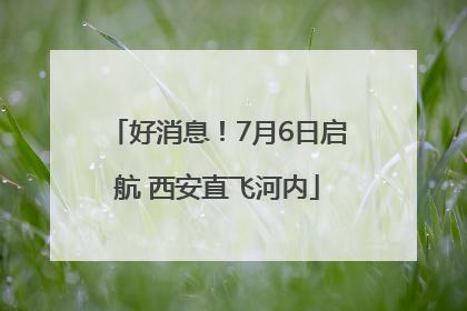 好消息！7月6日启航 西安直飞河内