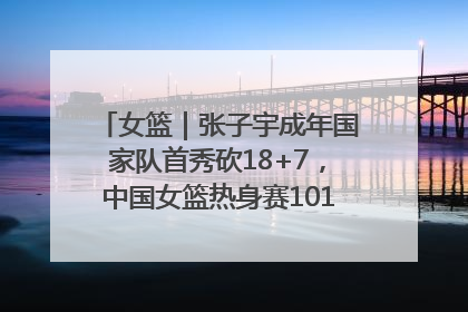 女篮｜张子宇成年国家队首秀砍18+7，中国女篮热身赛101比55大胜波黑