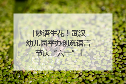 妙语生花！武汉一幼儿园举办创意语言节庆“六一”