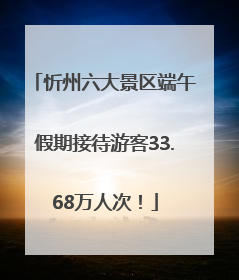忻州六大景区端午假期接待游客33.68万人次！