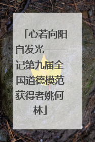 心若向阳自发光——记第九届全国道德模范获得者姚何林